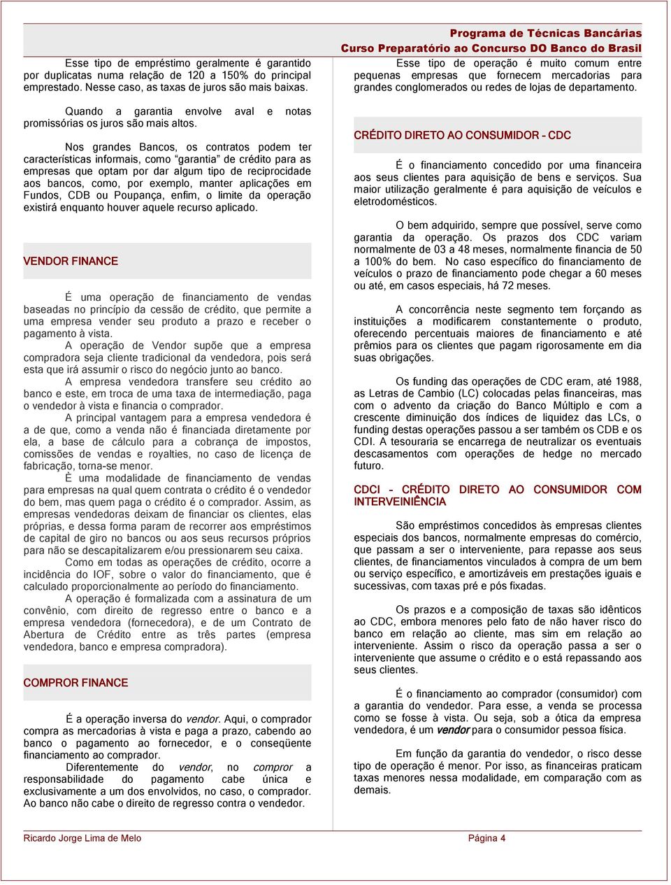 Nos grandes Bancos, os contratos podem ter características informais, como garantia de crédito para as empresas que optam por dar algum tipo de reciprocidade aos bancos, como, por exemplo, manter