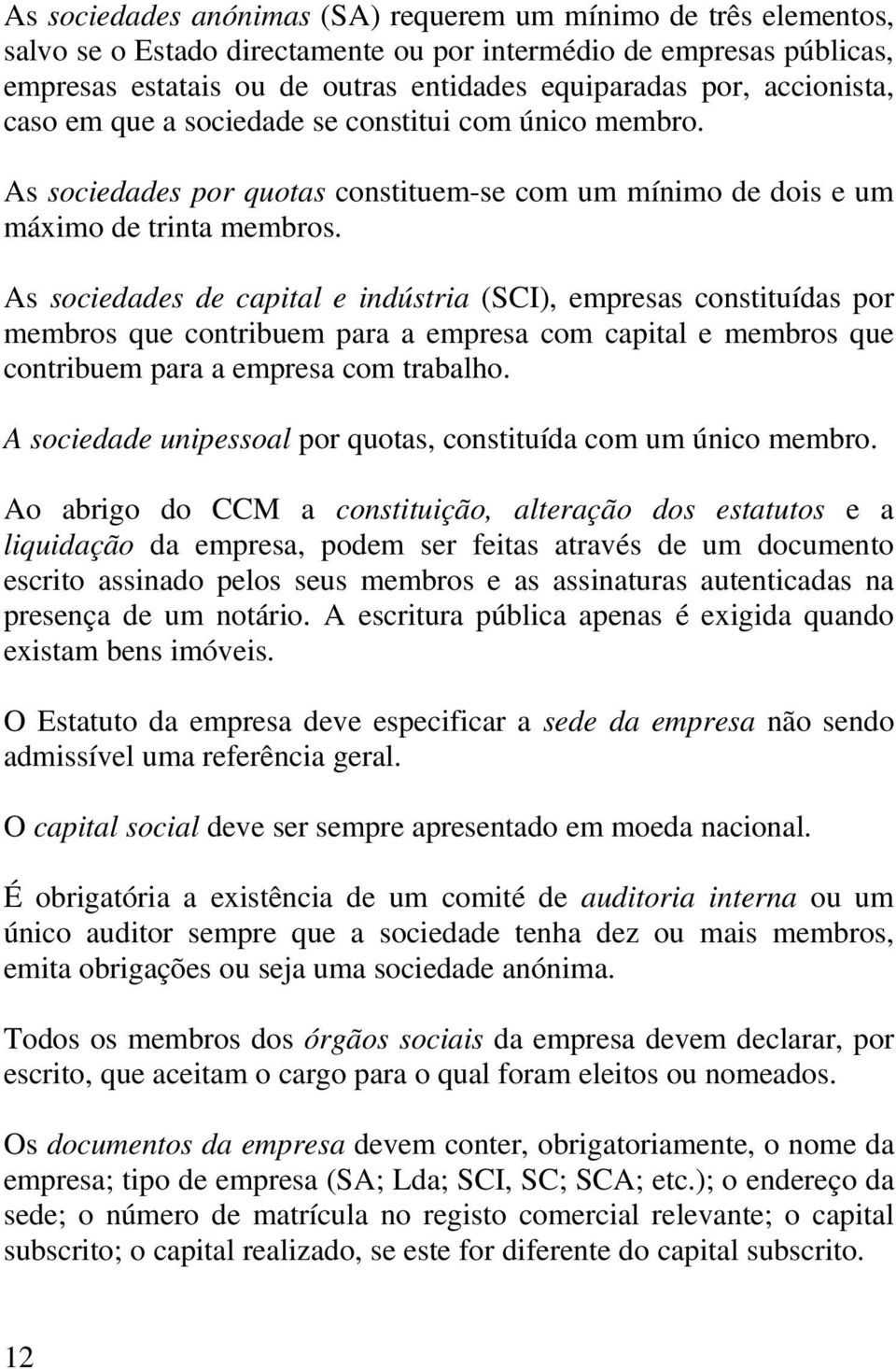 As sociedades de capital e indústria (SCI), empresas constituídas por membros que contribuem para a empresa com capital e membros que contribuem para a empresa com trabalho.