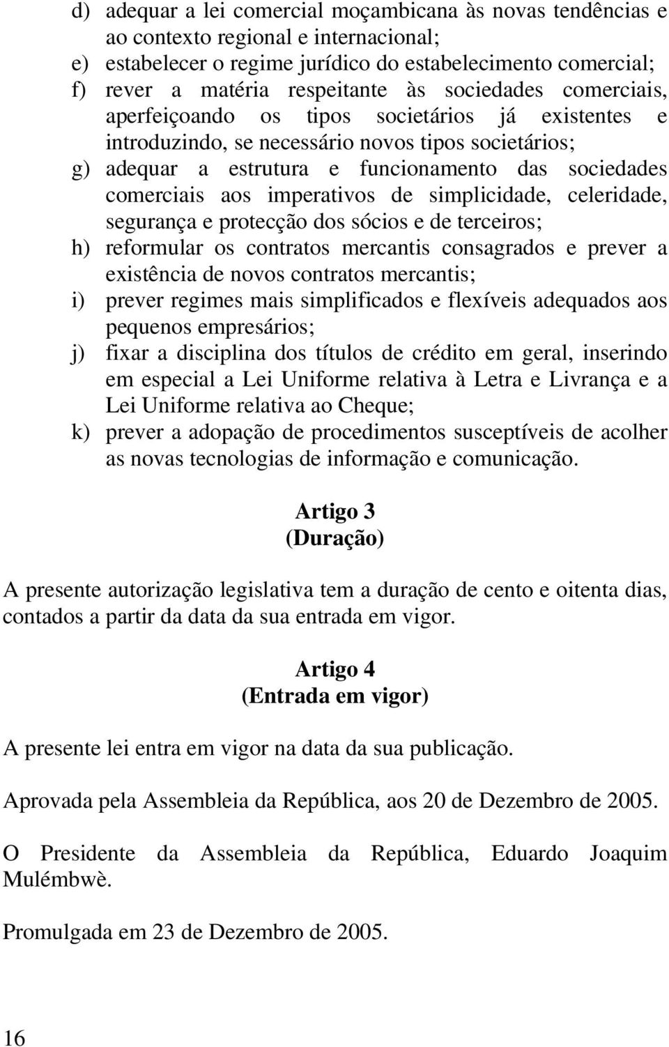 imperativos de simplicidade, celeridade, segurança e protecção dos sócios e de terceiros; h) reformular os contratos mercantis consagrados e prever a existência de novos contratos mercantis; i)