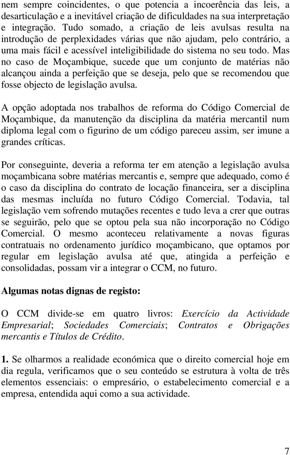 Mas no caso de Moçambique, sucede que um conjunto de matérias não alcançou ainda a perfeição que se deseja, pelo que se recomendou que fosse objecto de legislação avulsa.