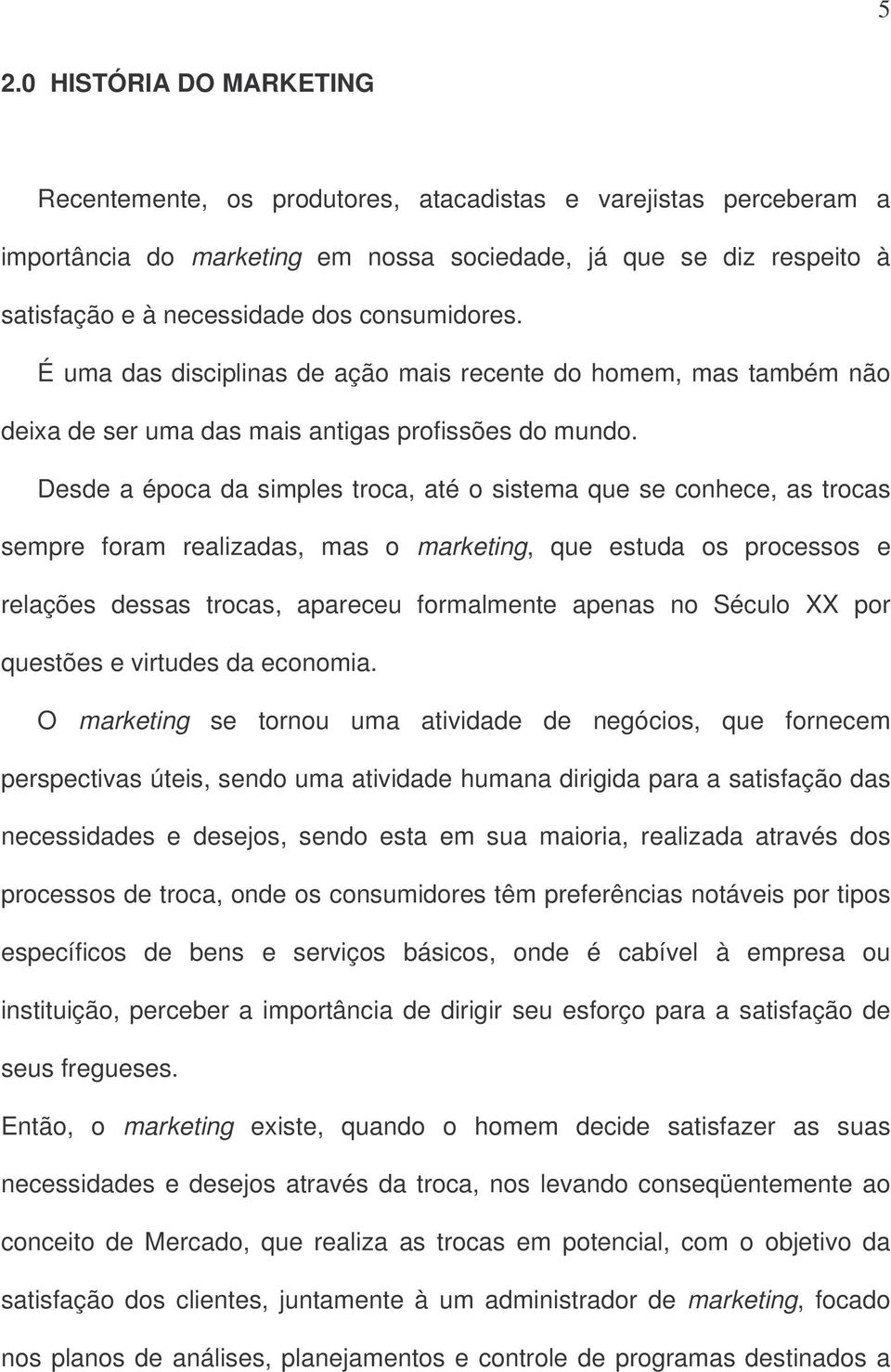 Desde a época da simples troca, até o sistema que se conhece, as trocas sempre foram realizadas, mas o marketing, que estuda os processos e relações dessas trocas, apareceu formalmente apenas no