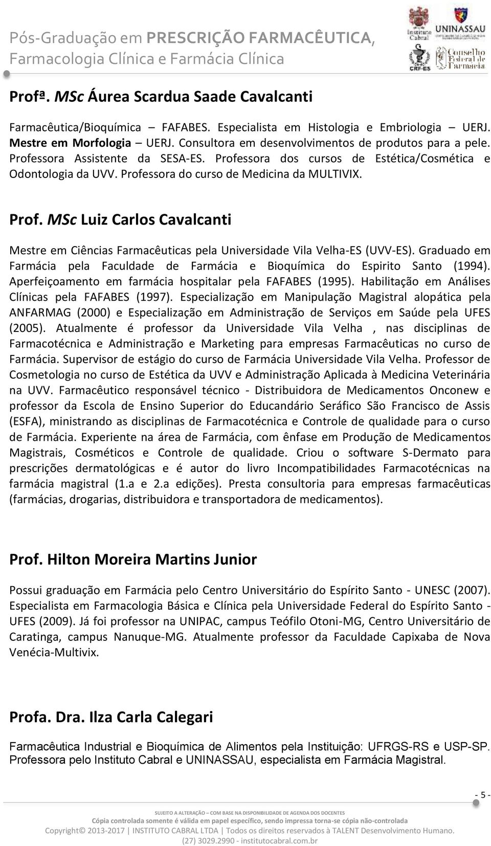 Prof. MSc Luiz Carlos Cavalcanti Mestre em Ciências Farmacêuticas pela Universidade Vila Velha-ES (UVV-ES). Graduado em Farmácia pela Faculdade de Farmácia e Bioquímica do Espirito Santo (1994).