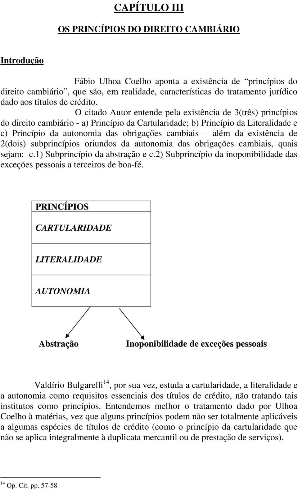 O citado Autor entende pela existência de 3(três) princípios do direito cambiário - a) Princípio da Cartularidade; b) Princípio da Literalidade e c) Princípio da autonomia das obrigações cambiais