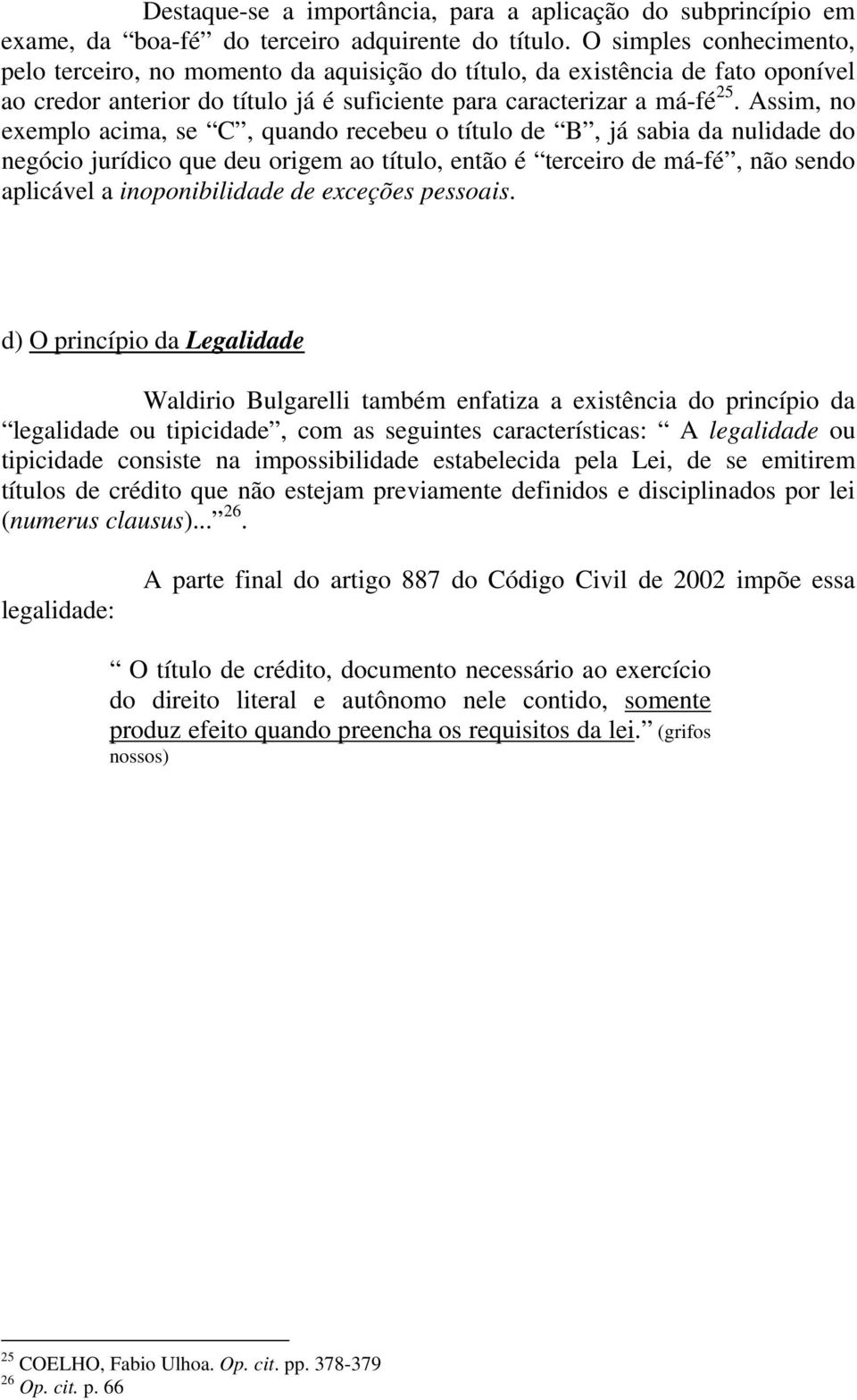 Assim, no exemplo acima, se C, quando recebeu o título de B, já sabia da nulidade do negócio jurídico que deu origem ao título, então é terceiro de má-fé, não sendo aplicável a inoponibilidade de