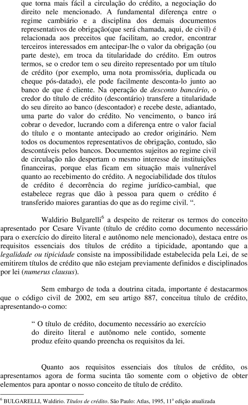 credor, encontrar terceiros interessados em antecipar-lhe o valor da obrigação (ou parte deste), em troca da titularidade do crédito.