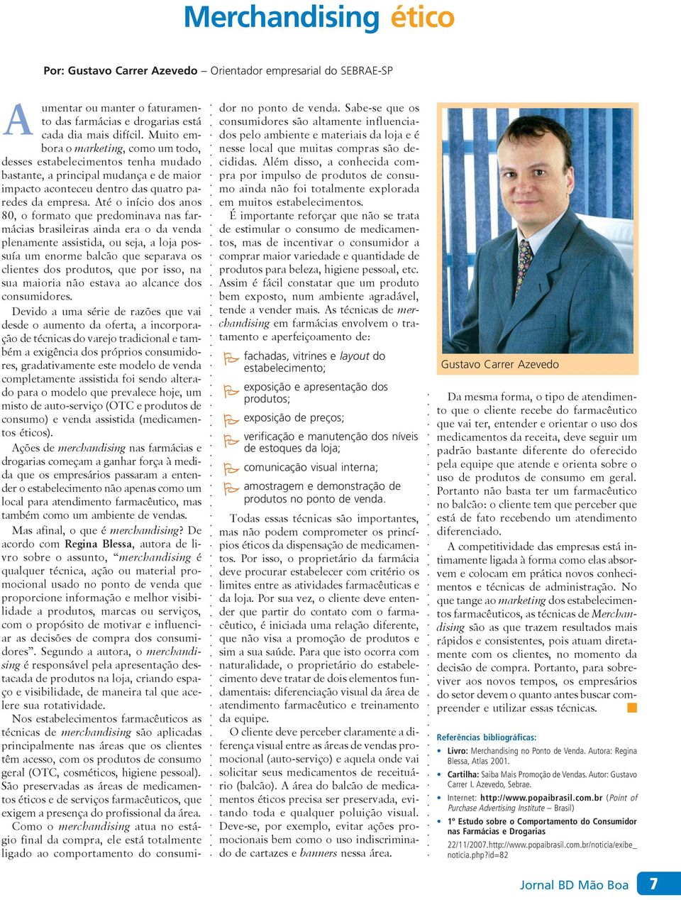 Até o início dos anos 80, o formato que predominava nas farmácias brasileiras ainda era o da venda plenamente assistida, ou seja, a loja possuía um enorme balcão que separava os clientes dos