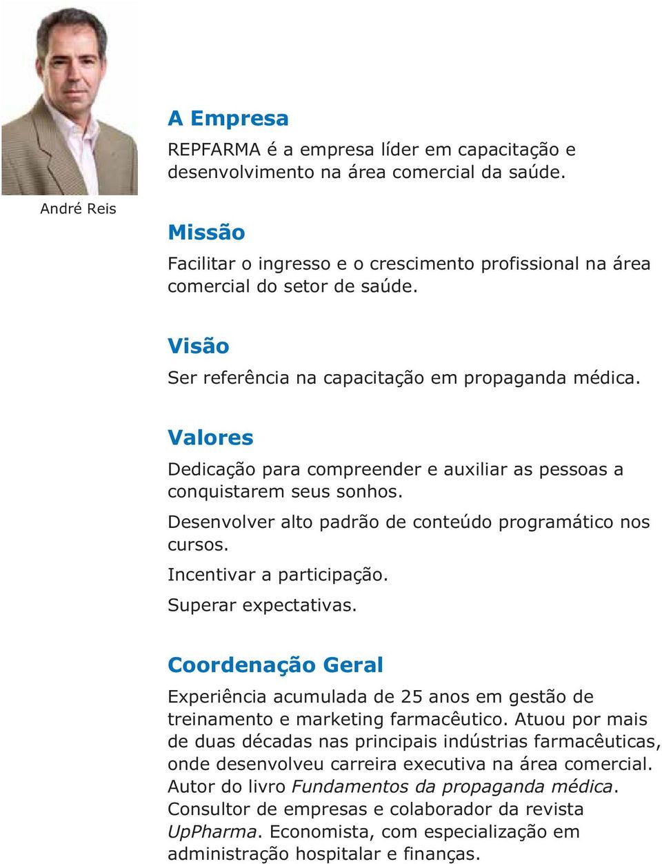 Valores Dedicação para compreender e auxiliar as pessoas a conquistarem seus sonhos. Desenvolver alto padrão de conteúdo programático nos cursos. Incentivar a participação. Superar expectativas.