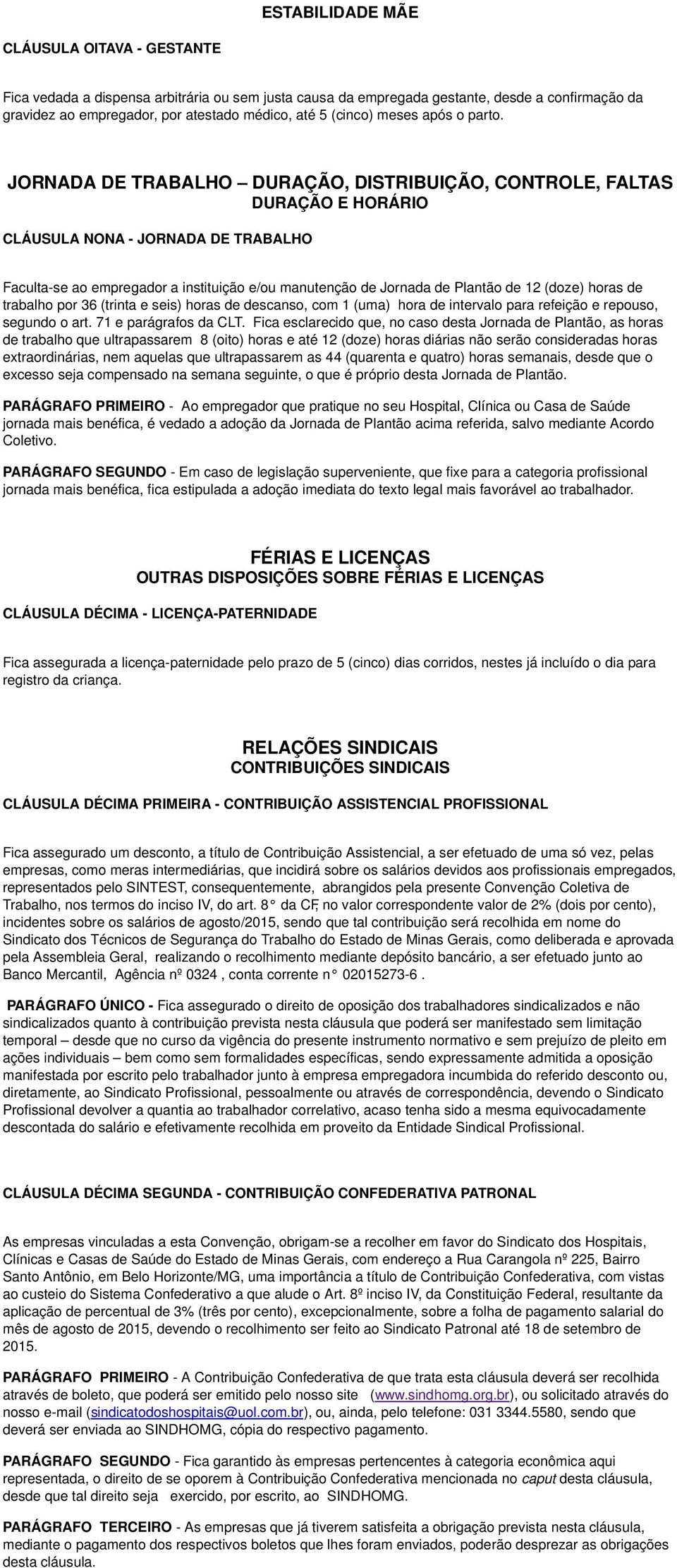 JORNADA DE TRABALHO DURAÇÃO, DISTRIBUIÇÃO, CONTROLE, FALTAS DURAÇÃO E HORÁRIO CLÁUSULA NONA - JORNADA DE TRABALHO Faculta-se ao empregador a instituição e/ou manutenção de Jornada de Plantão de 12