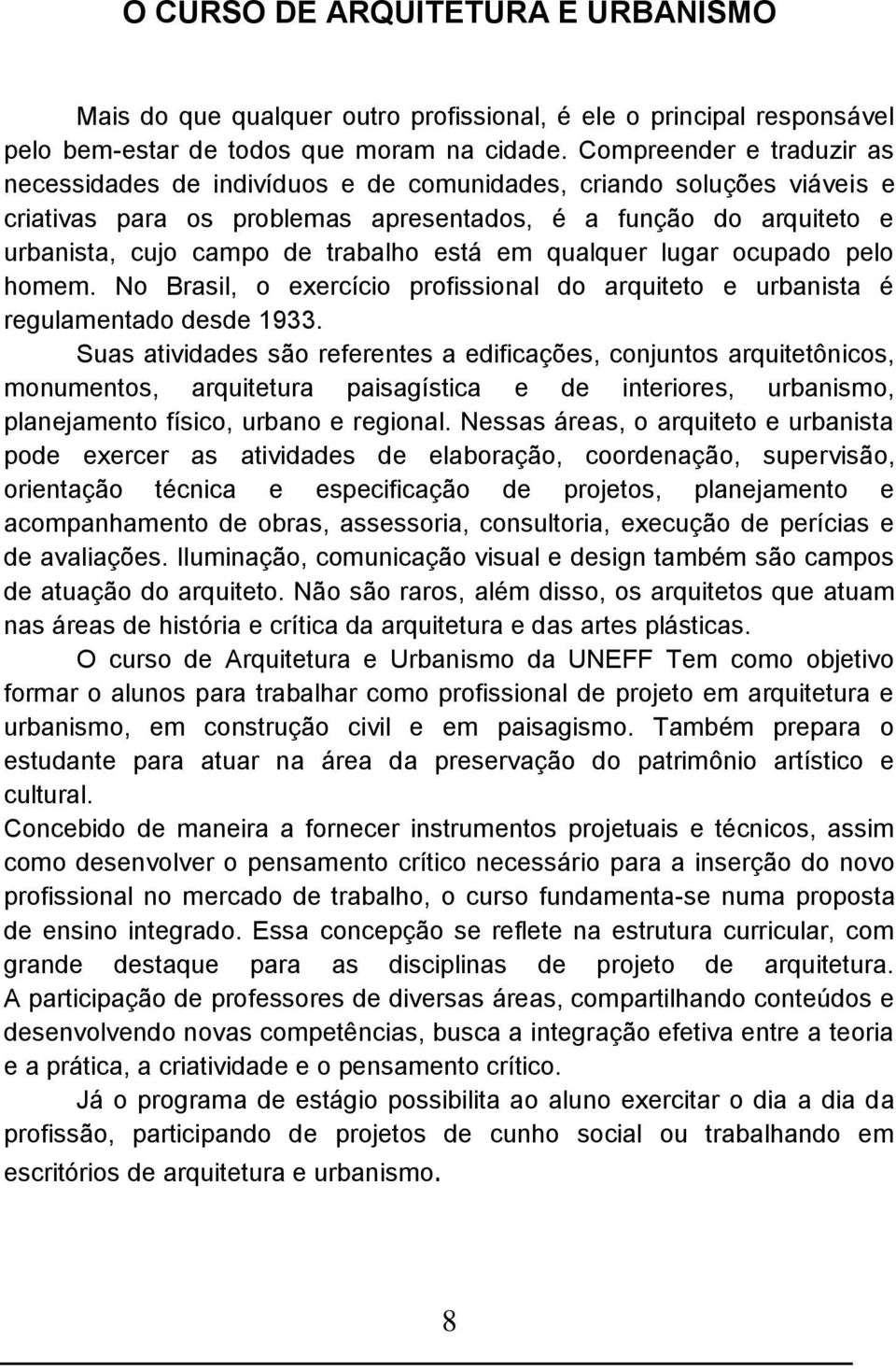 está em qualquer lugar ocupado pelo homem. No Brasil, o exercício profissional do arquiteto e urbanista é regulamentado desde 1933.