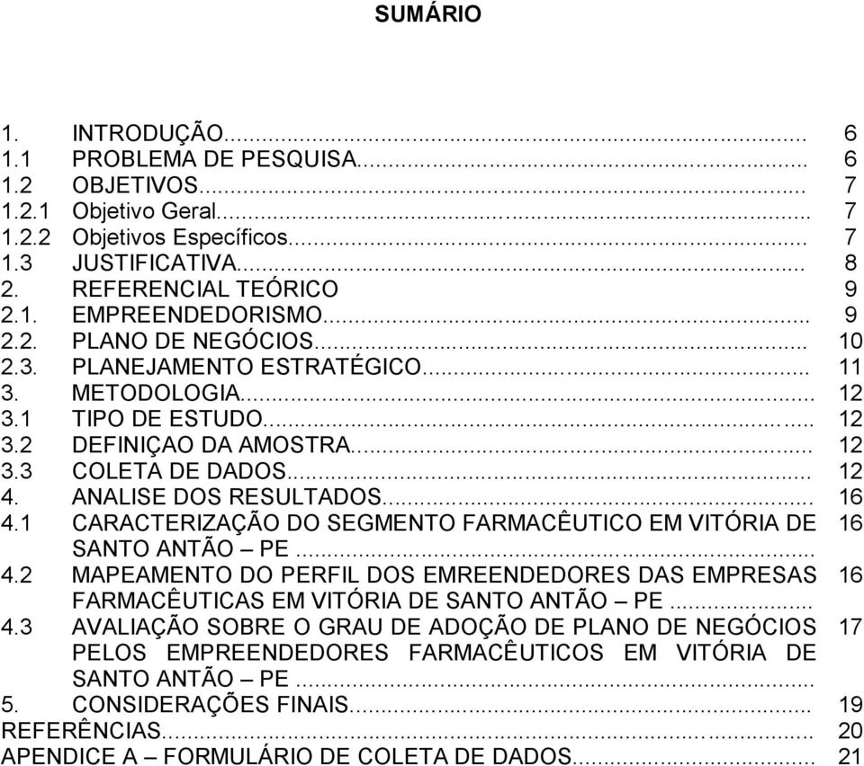 .. 16 4.1 CARACTERIZAÇÃO DO SEGMENTO FARMACÊUTICO EM VITÓRIA DE 16 SANTO ANTÃO PE... 4.2 MAPEAMENTO DO PERFIL DOS EMREENDEDORES DAS EMPRESAS 16 FARMACÊUTICAS EM VITÓRIA DE SANTO ANTÃO PE... 4.3 AVALIAÇÃO SOBRE O GRAU DE ADOÇÃO DE PLANO DE NEGÓCIOS 17 PELOS EMPREENDEDORES FARMACÊUTICOS EM VITÓRIA DE SANTO ANTÃO PE.