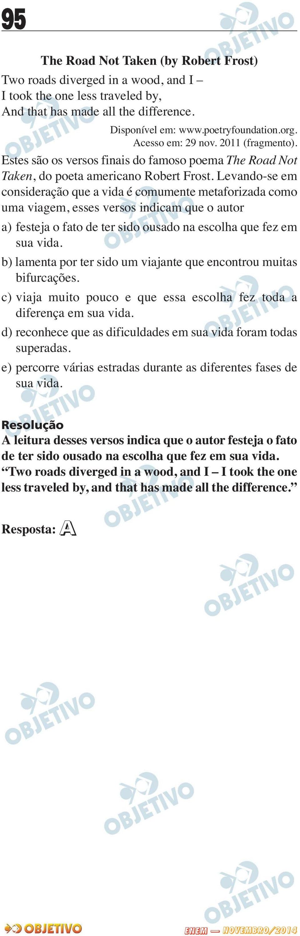 Levando-se em consideração que a vida é comumente metaforizada como uma viagem, esses versos indicam que o autor a) festeja o fato de ter sido ousado na escolha que fez em sua vida.