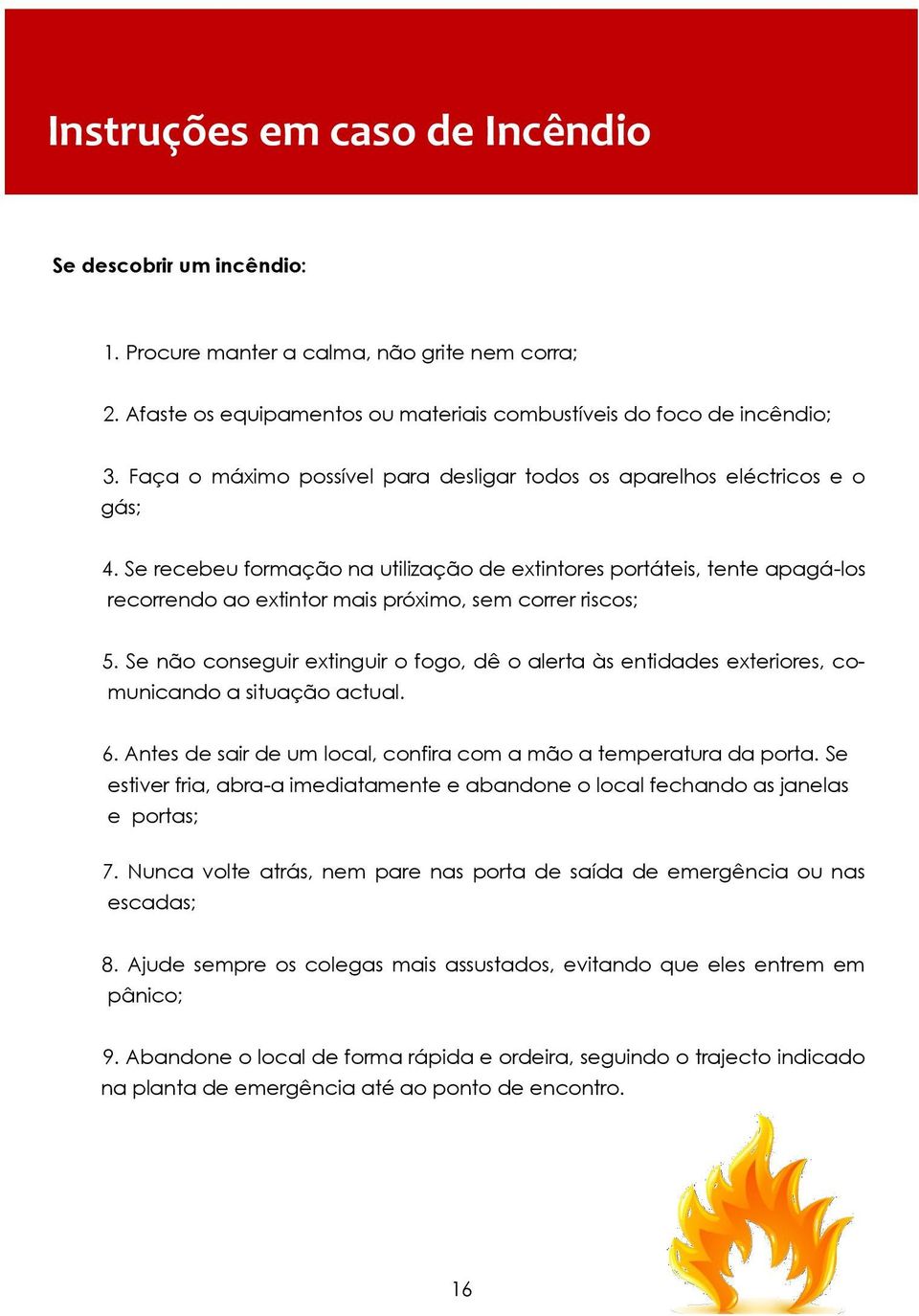 Se recebeu formação na utilização de extintores portáteis, tente apagá-los recorrendo ao extintor mais próximo, sem correr riscos; 5.