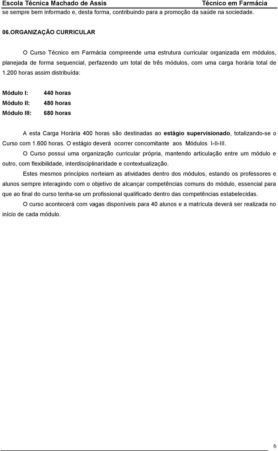 200 horas assim distribuída: Módulo I: Módulo II: Módulo III: 440 horas 480 horas 680 horas A esta Carga Horária 400 horas são destinadas ao estágio supervisionado, totalizando-se o Curso com 1.