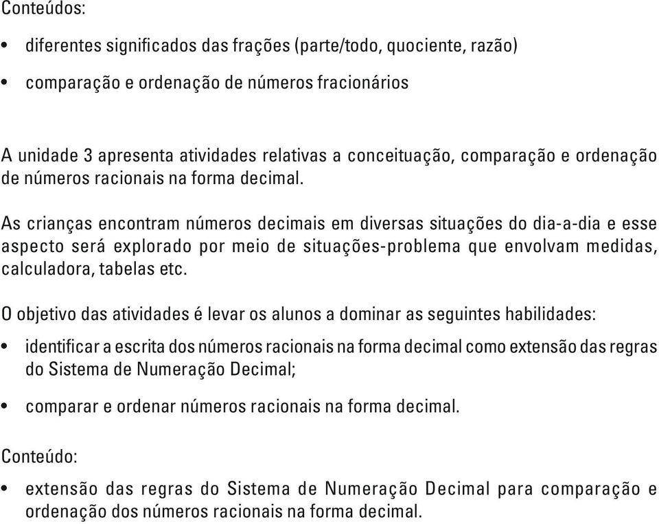 As crianças encontram números decimais em diversas situações do dia-a-dia e esse aspecto será explorado por meio de situações-problema que envolvam medidas, calculadora, tabelas etc.