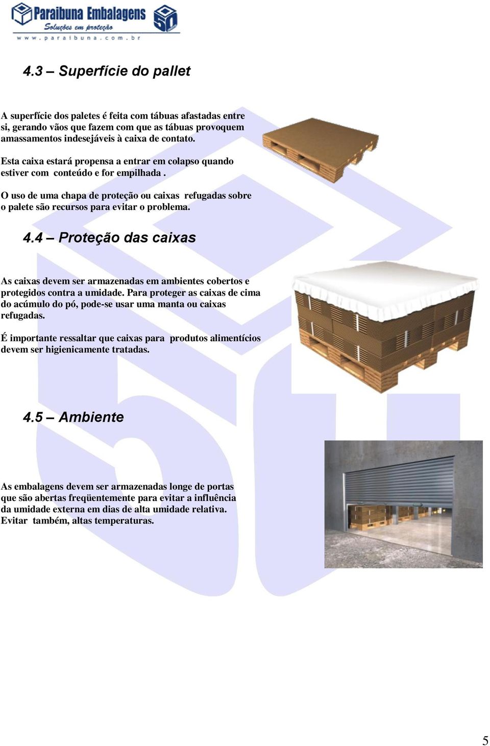 4 Proteção das caixas As caixas devem ser armazenadas em ambientes cobertos e protegidos contra a umidade. Para proteger as caixas de cima do acúmulo do pó, pode-se usar uma manta ou caixas refugadas.