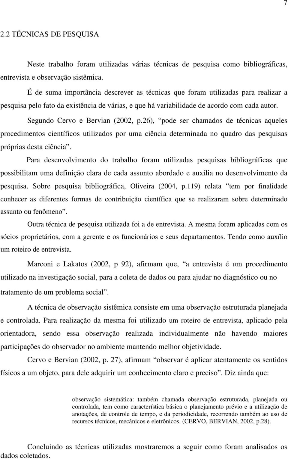 Segundo Cervo e Bervian (2002, p.26), pode ser chamados de técnicas aqueles procedimentos científicos utilizados por uma ciência determinada no quadro das pesquisas próprias desta ciência.