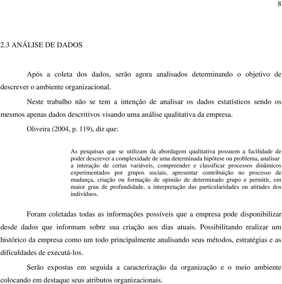 119), diz que: As pesquisas que se utilizam da abordagem qualitativa possuem a facilidade de poder descrever a complexidade de uma determinada hipótese ou problema, analisar a interação de certas