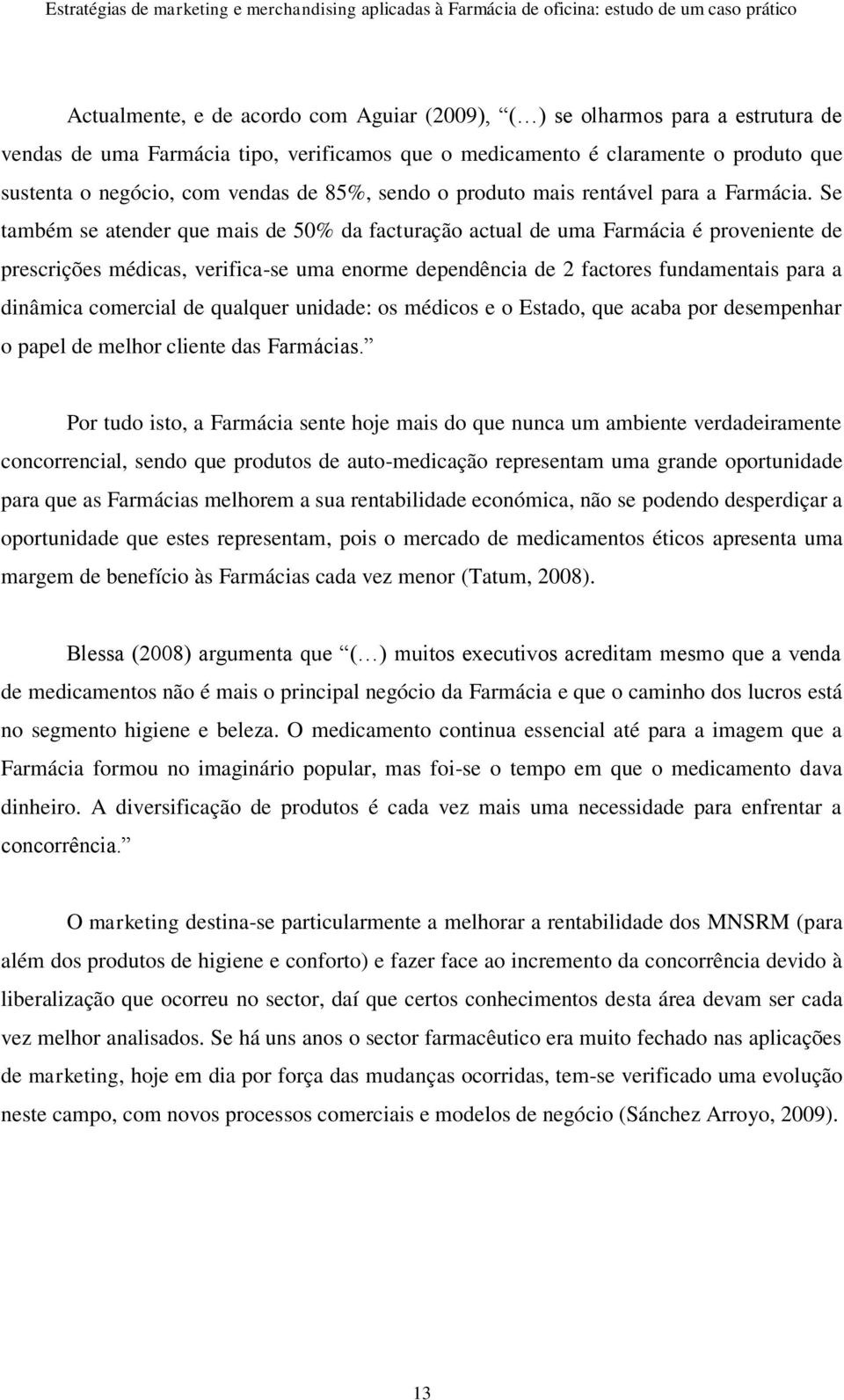 Se também se atender que mais de 50% da facturação actual de uma Farmácia é proveniente de prescrições médicas, verifica-se uma enorme dependência de 2 factores fundamentais para a dinâmica comercial