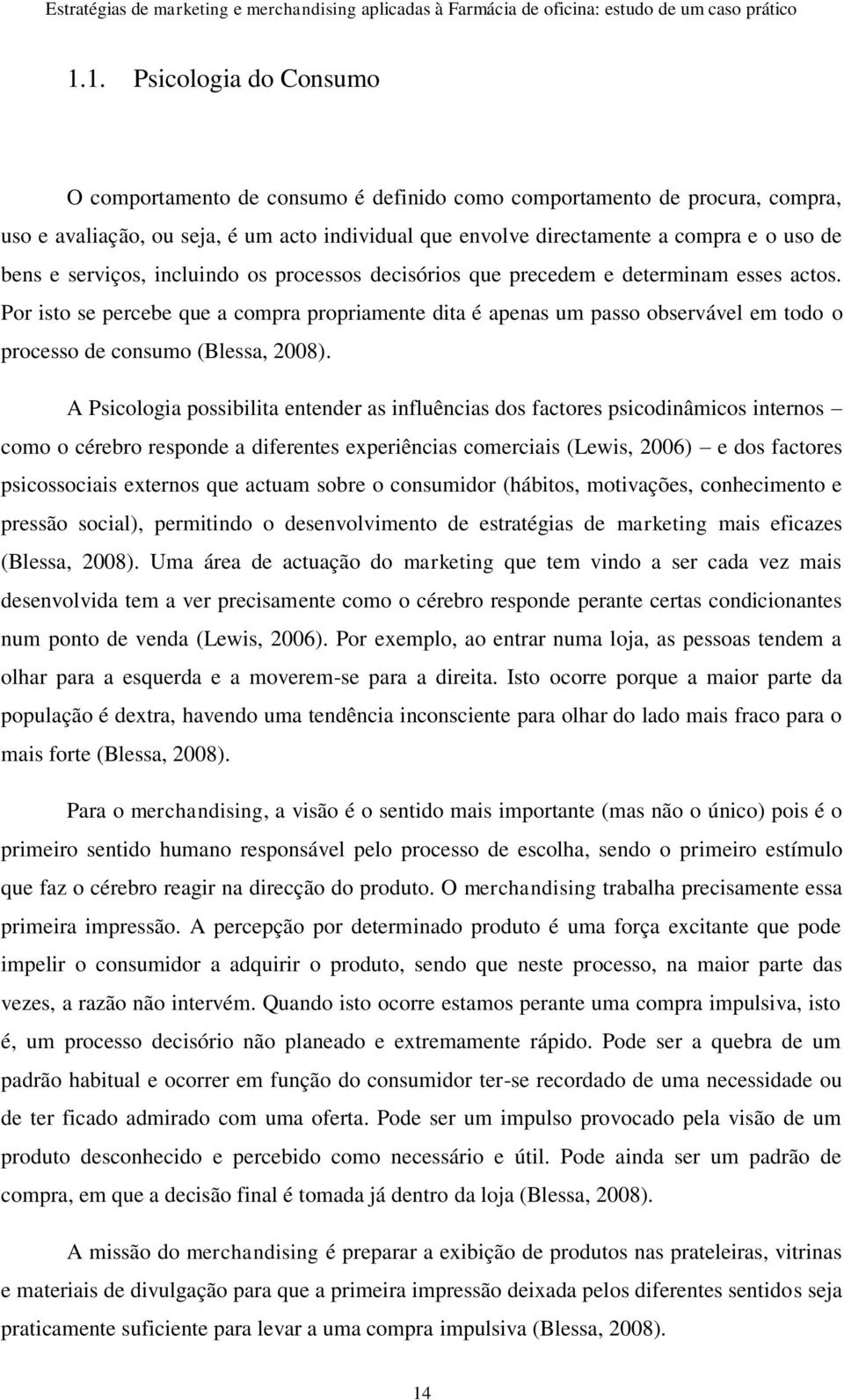 Por isto se percebe que a compra propriamente dita é apenas um passo observável em todo o processo de consumo (Blessa, 2008).