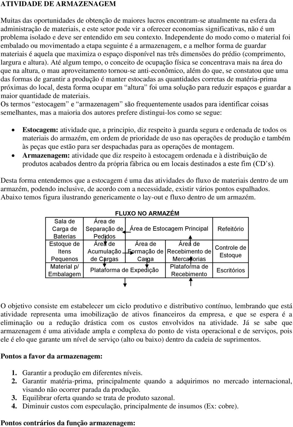 Independente do modo como o material foi embalado ou movimentado a etapa seguinte é a armazenagem, e a melhor forma de guardar materiais é aquela que maximiza o espaço disponível nas três dimensões