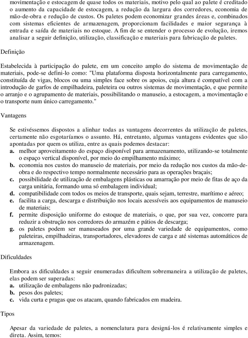 A fim de se entender o processo de evolução, iremos analisar a seguir definição, utilização, classificação e materiais para fabricação de paletes.