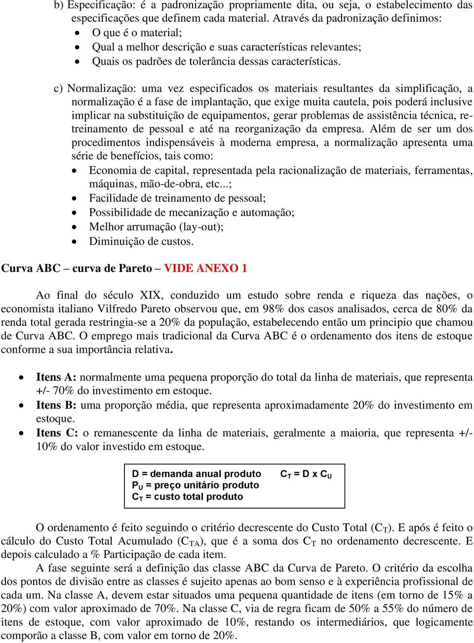 c) Normalização: uma vez especificados os materiais resultantes da simplificação, a normalização é a fase de implantação, que exige muita cautela, pois poderá inclusive implicar na substituição de