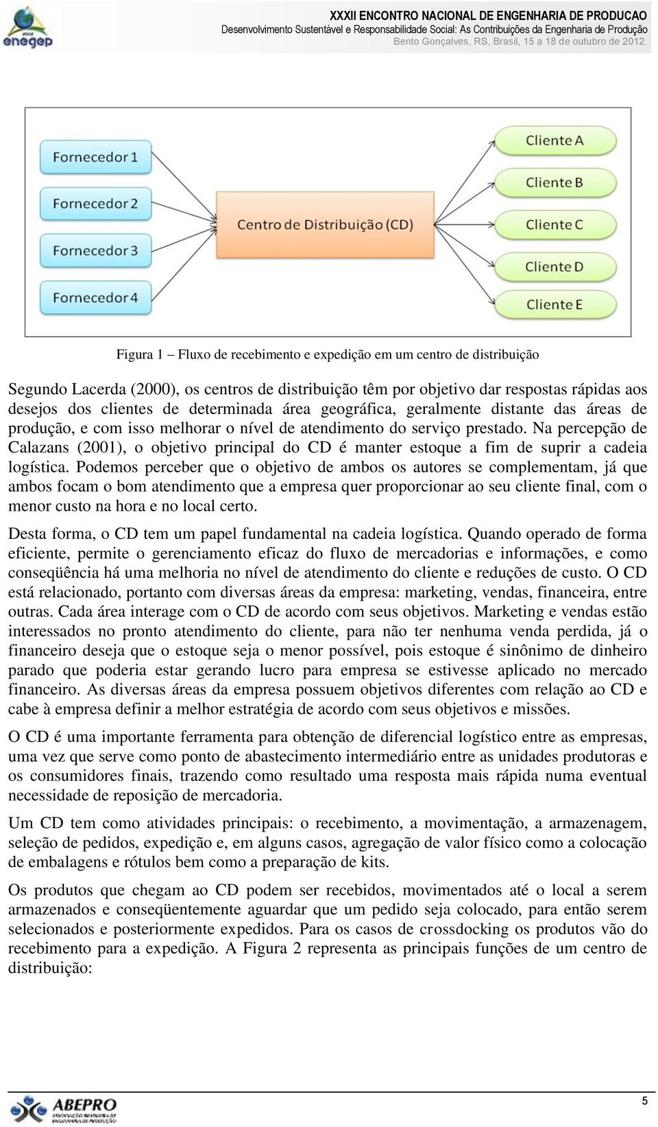 Na percepção de Calazans (2001), o objetivo principal do CD é manter estoque a fim de suprir a cadeia logística.