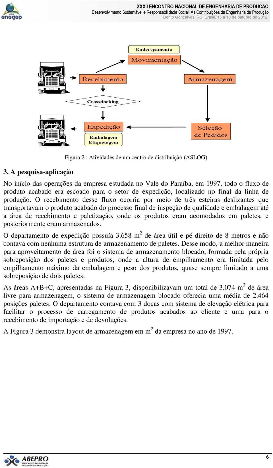 O recebimento desse fluxo ocorria por meio de três esteiras deslizantes que transportavam o produto acabado do processo final de inspeção de qualidade e embalagem até a área de recebimento e