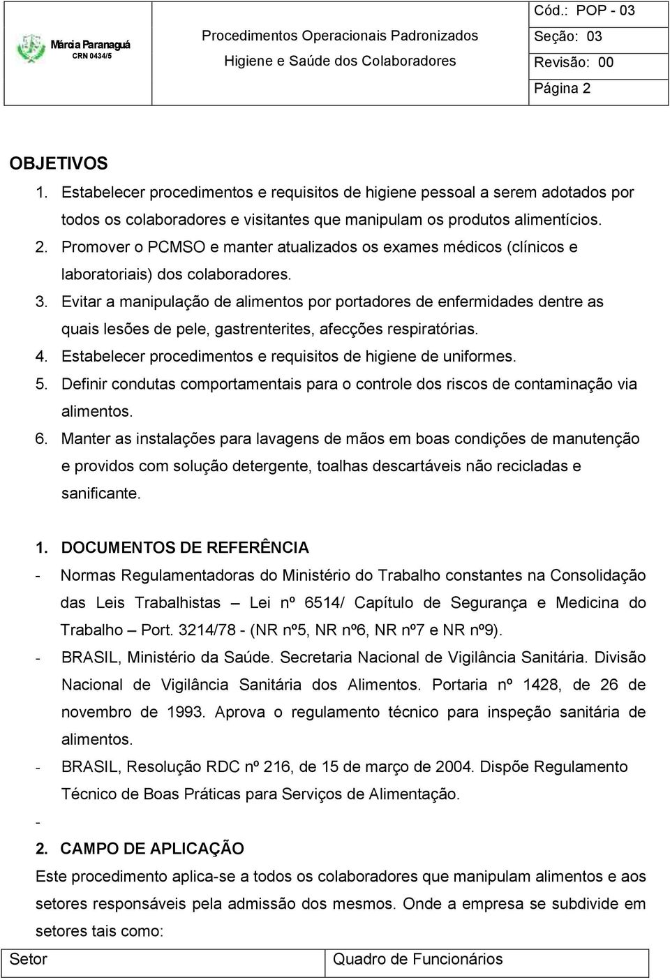 Estabelecer procedimentos e requisitos de higiene de uniformes. 5. Definir condutas comportamentais para o controle dos riscos de contaminação via alimentos. 6.