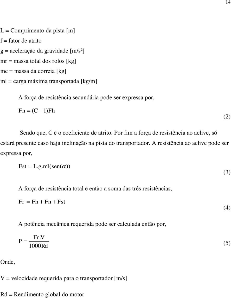 Por fim a força de resistência ao aclive, só estará presente caso haja inclinação na pista do transportador. A resistência ao aclive pode ser expressa por, Fst L. g.