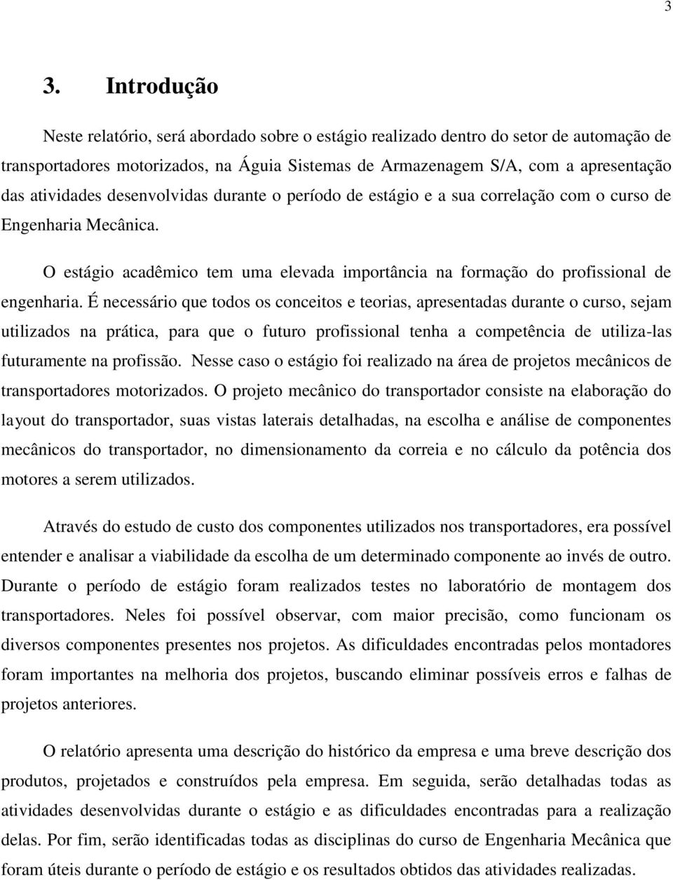 É necessário que todos os conceitos e teorias, apresentadas durante o curso, sejam utilizados na prática, para que o futuro profissional tenha a competência de utiliza-las futuramente na profissão.