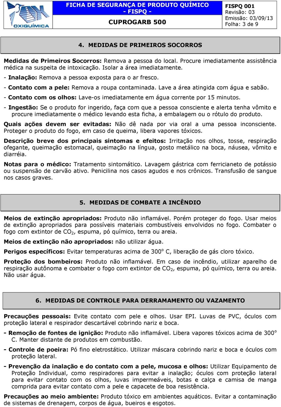 - Contato com os olhos: Lave-os imediatamente em água corrente por 15 minutos.