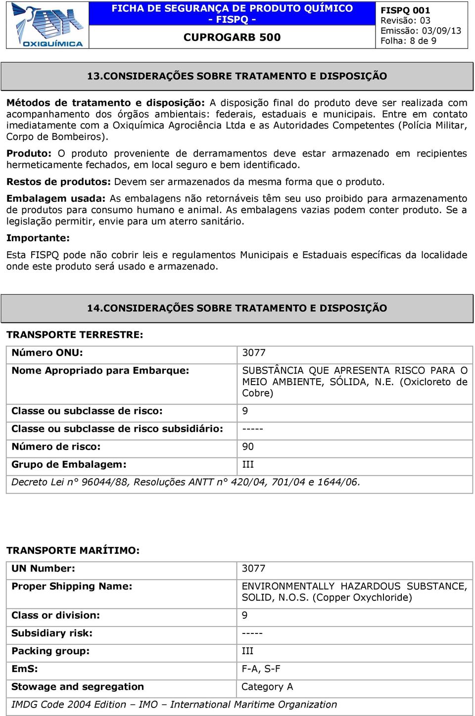 municipais. Entre em contato imediatamente com a Oxiquímica Agrociência Ltda e as Autoridades Competentes (Polícia Militar, Corpo de Bombeiros).