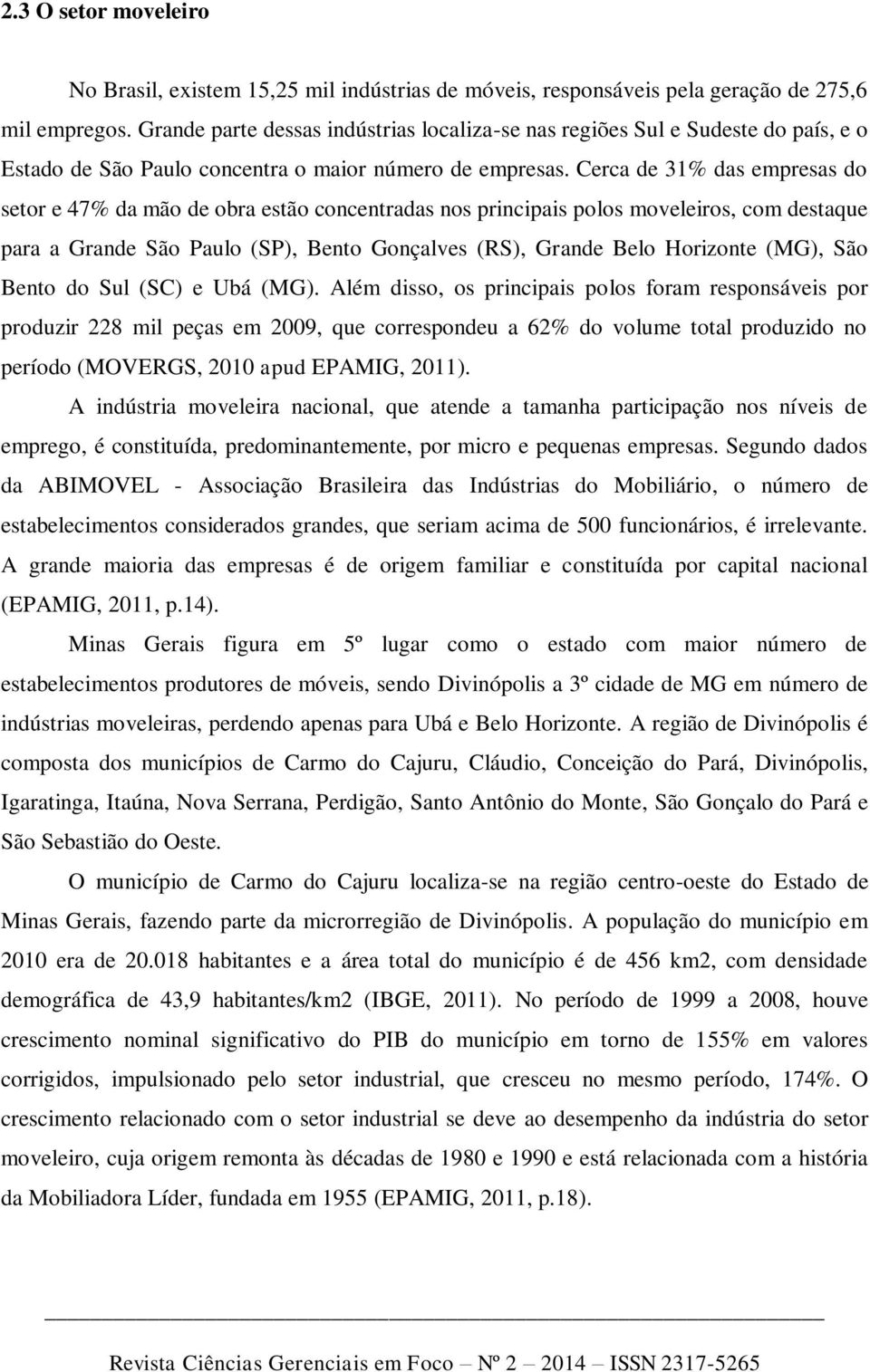 Cerca de 31% das empresas do setor e 47% da mão de obra estão concentradas nos principais polos moveleiros, com destaque para a Grande São Paulo (SP), Bento Gonçalves (RS), Grande Belo Horizonte