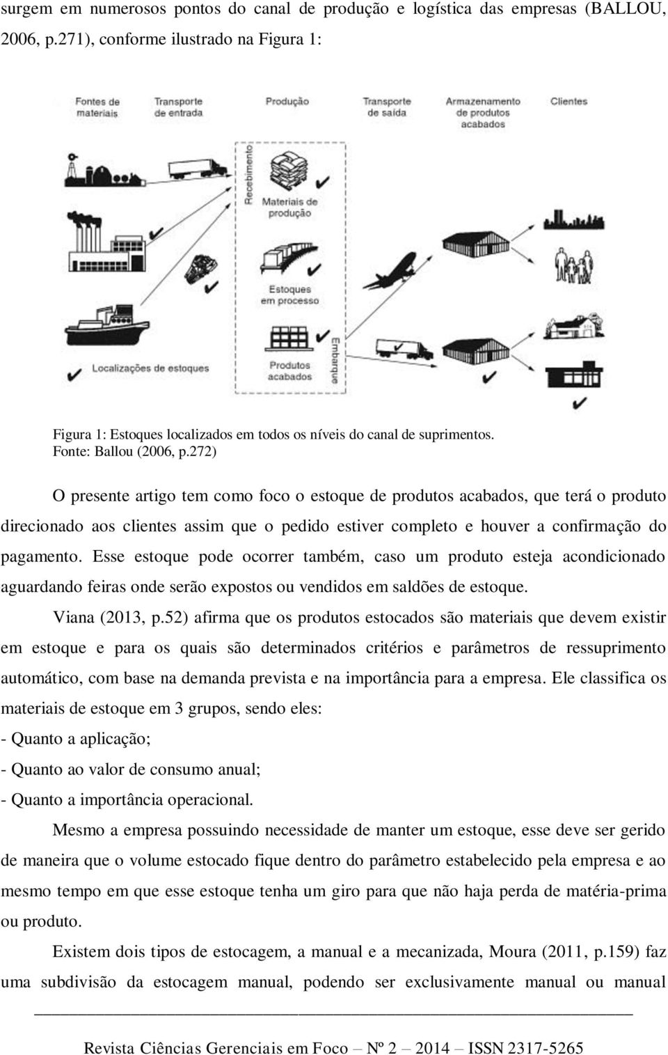 272) O presente artigo tem como foco o estoque de produtos acabados, que terá o produto direcionado aos clientes assim que o pedido estiver completo e houver a confirmação do pagamento.