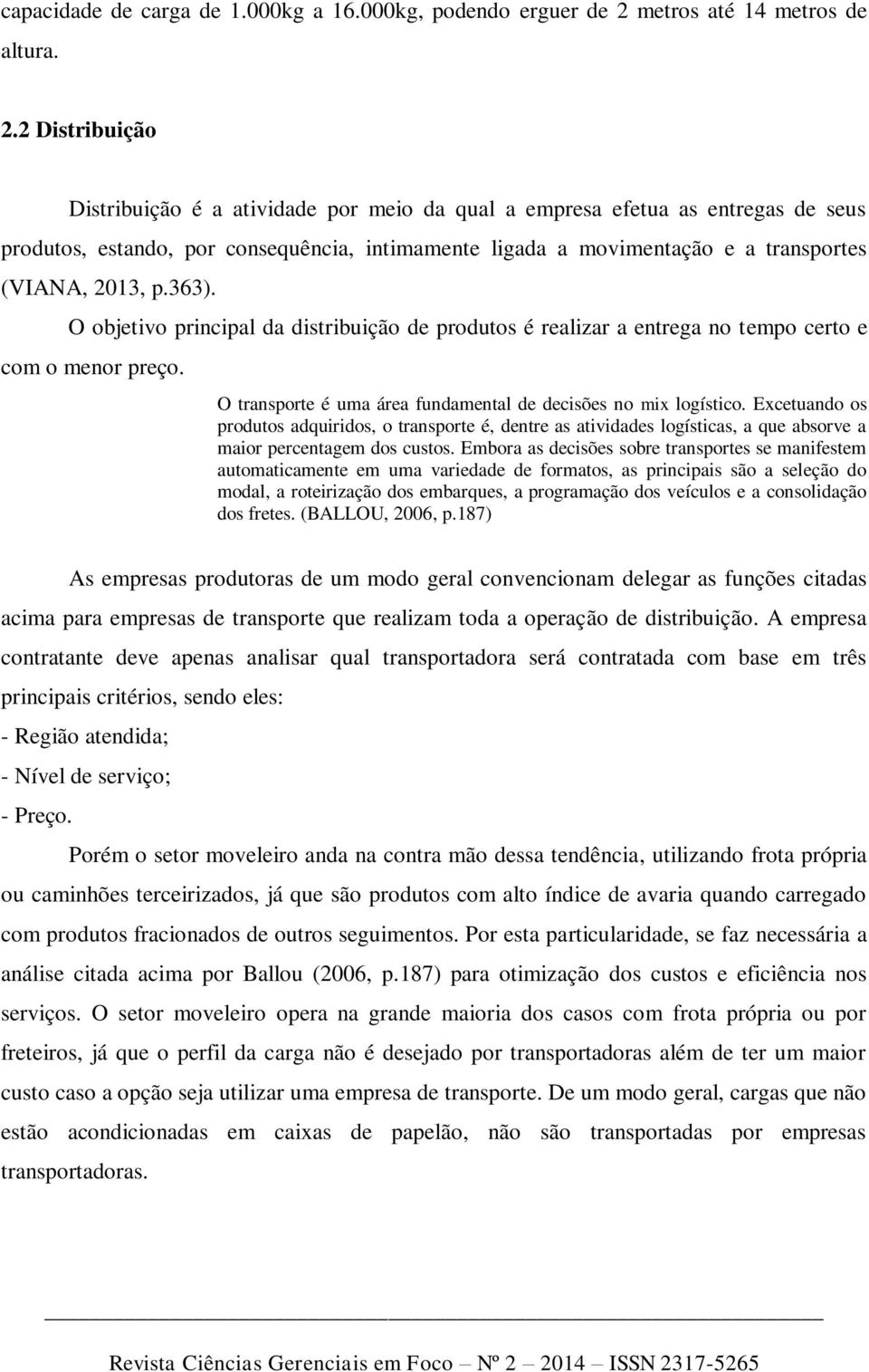 2 Distribuição Distribuição é a atividade por meio da qual a empresa efetua as entregas de seus produtos, estando, por consequência, intimamente ligada a movimentação e a transportes (VIANA, 2013, p.