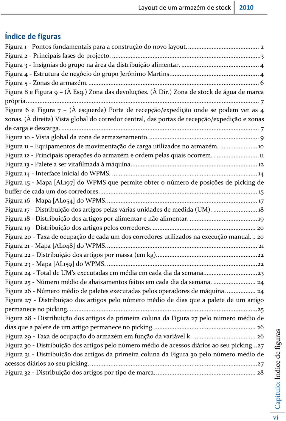 ) Zona das devoluções. (À Dir.) Zona de stock de água de marca própria.... 7 Figura 6 e Figura 7 (À esquerda) Porta de recepção/expedição onde se podem ver as 4 zonas.