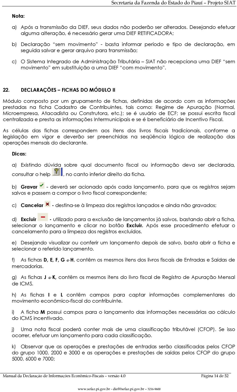 transmissão; c) O Sistema Integrado de Administração Tributária SIAT não recepciona uma DIEF sem movimento em substituição a uma DIEF com movimento. 22.