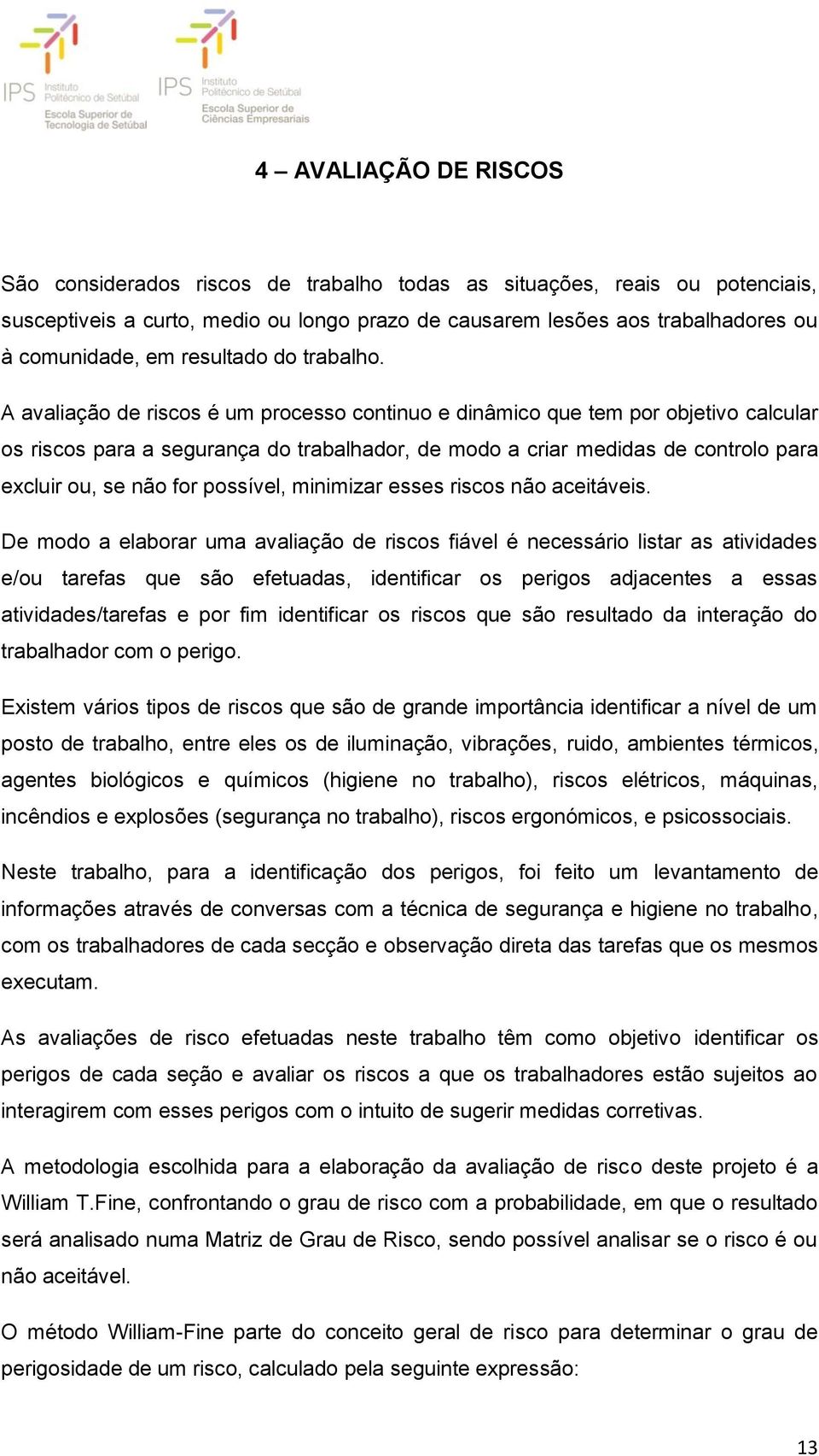 A avaliação de riscos é um processo continuo e dinâmico que tem por objetivo calcular os riscos para a segurança do trabalhador, de modo a criar medidas de controlo para excluir ou, se não for