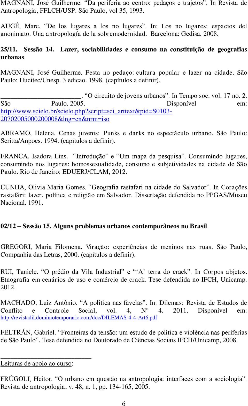 Lazer, sociabilidades e consumo na constituição de geografias urbanas MAGNANI, José Guilherme. Festa no pedaço: cultura popular e lazer na cidade. São Paulo: Hucitec/Unesp. 3 edicao. 1998.