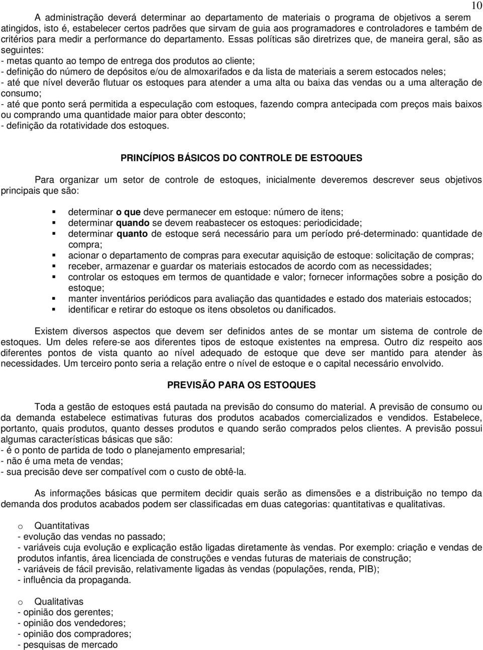 Essas políticas são diretrizes que, de maneira geral, são as seguintes: - metas quanto ao tempo de entrega dos produtos ao cliente; - definição do número de depósitos e/ou de almoxarifados e da lista