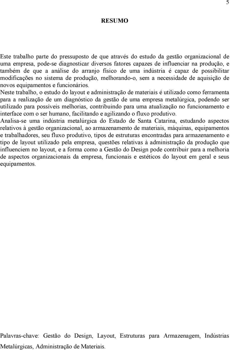 Neste trabalho, o estudo do layout e administração de materiais é utilizado como ferramenta para a realização de um diagnóstico da gestão de uma empresa metalúrgica, podendo ser utilizado para