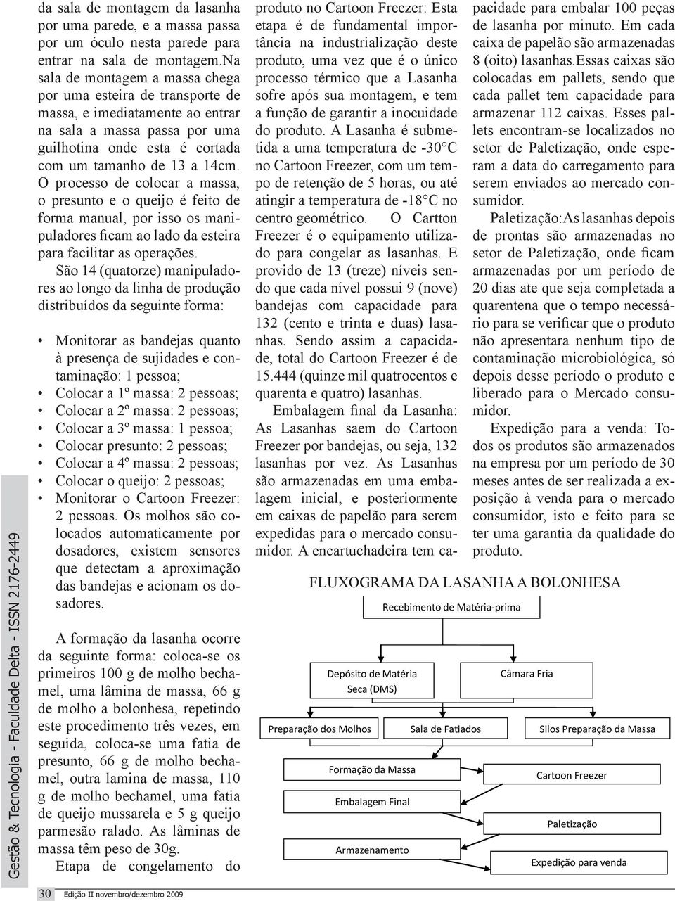 O processo de colocar a massa, o presunto e o queijo é feito de forma manual, por isso os manipuladores ficam ao lado da esteira para facilitar as operações.