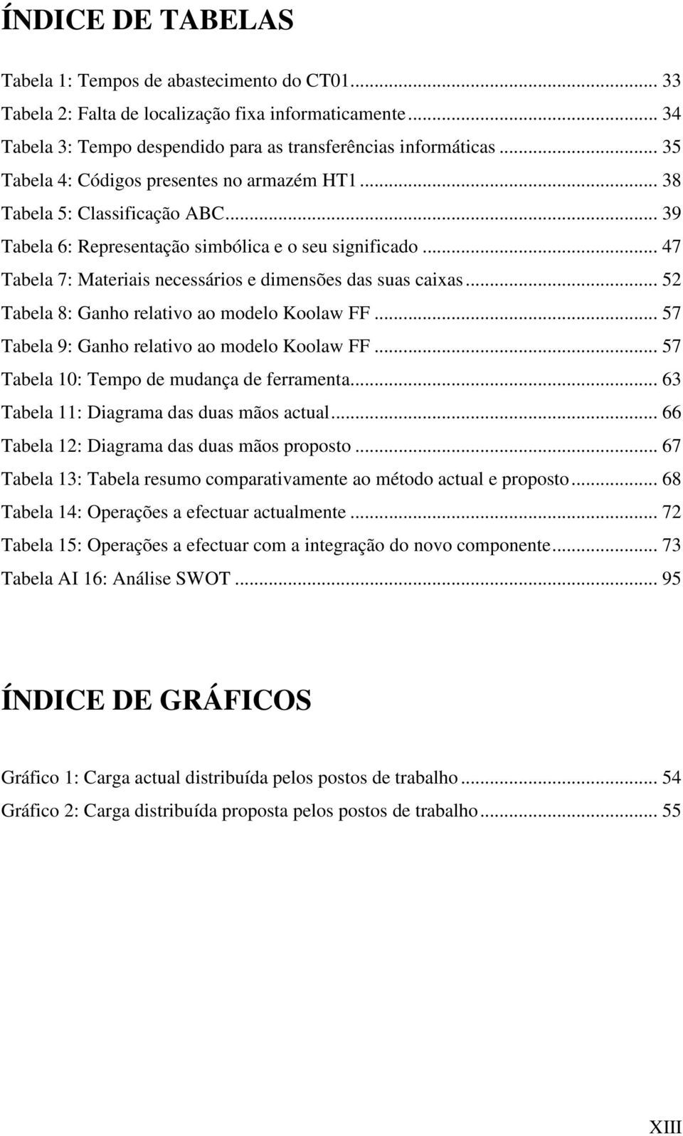 .. 47 Tabela 7: Materiais necessários e dimensões das suas caixas... 52 Tabela 8: Ganho relativo ao modelo Koolaw FF... 57 Tabela 9: Ganho relativo ao modelo Koolaw FF.