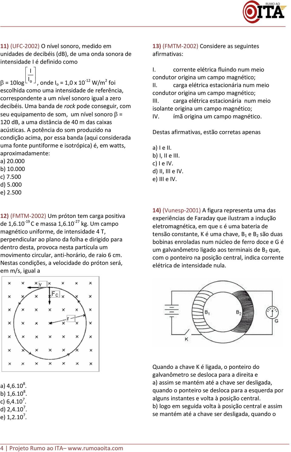 A potência do som produzido na condição acima, por essa banda (aqui considerada uma fonte puntiforme e isotrópica) é, em watts, aproximadamente: a) 0.000 b) 0.000 c) 7.500 d) 5.000 e).