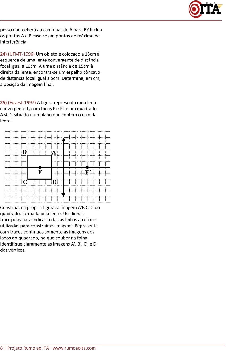 A uma distância de 5cm à direita da lente, encontra-se um espelho côncao de distância focal igual a 5cm. Determine, em cm, a posição da imagem final.