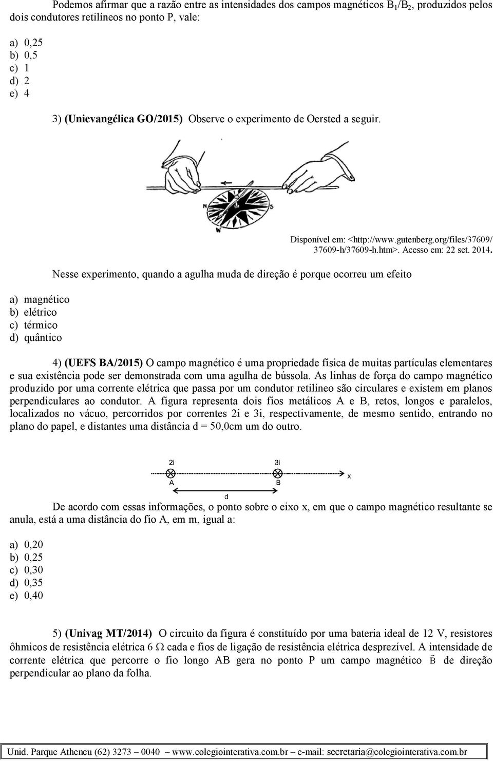 Nesse experimento, quando a agulha muda de direção é porque ocorreu um efeito 4) (UEFS BA/2015) O campo magnético é uma propriedade física de muitas partículas elementares e sua existência pode ser