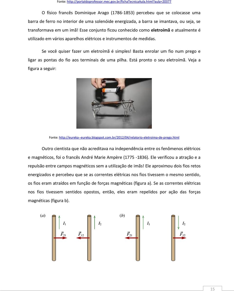 Esse conjunto ficou conhecido como eletroímã e atualmente é utilizado em vários aparelhos elétricos e instrumentos de medidas. Se você quiser fazer um eletroímã é simples!