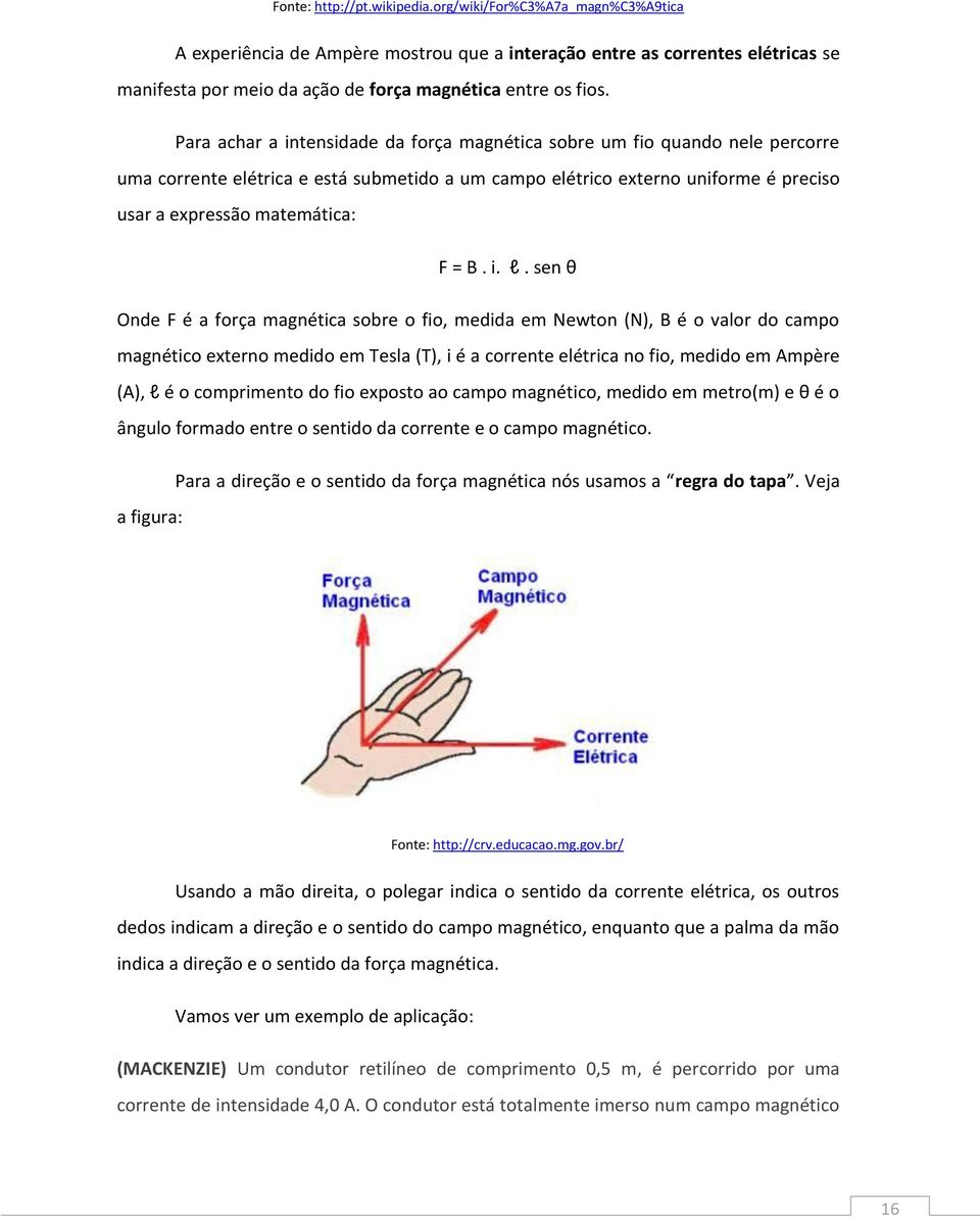 Para achar a intensidade da força magnética sobre um fio quando nele percorre uma corrente elétrica e está submetido a um campo elétrico externo uniforme é preciso usar a expressão matemática: F = B.