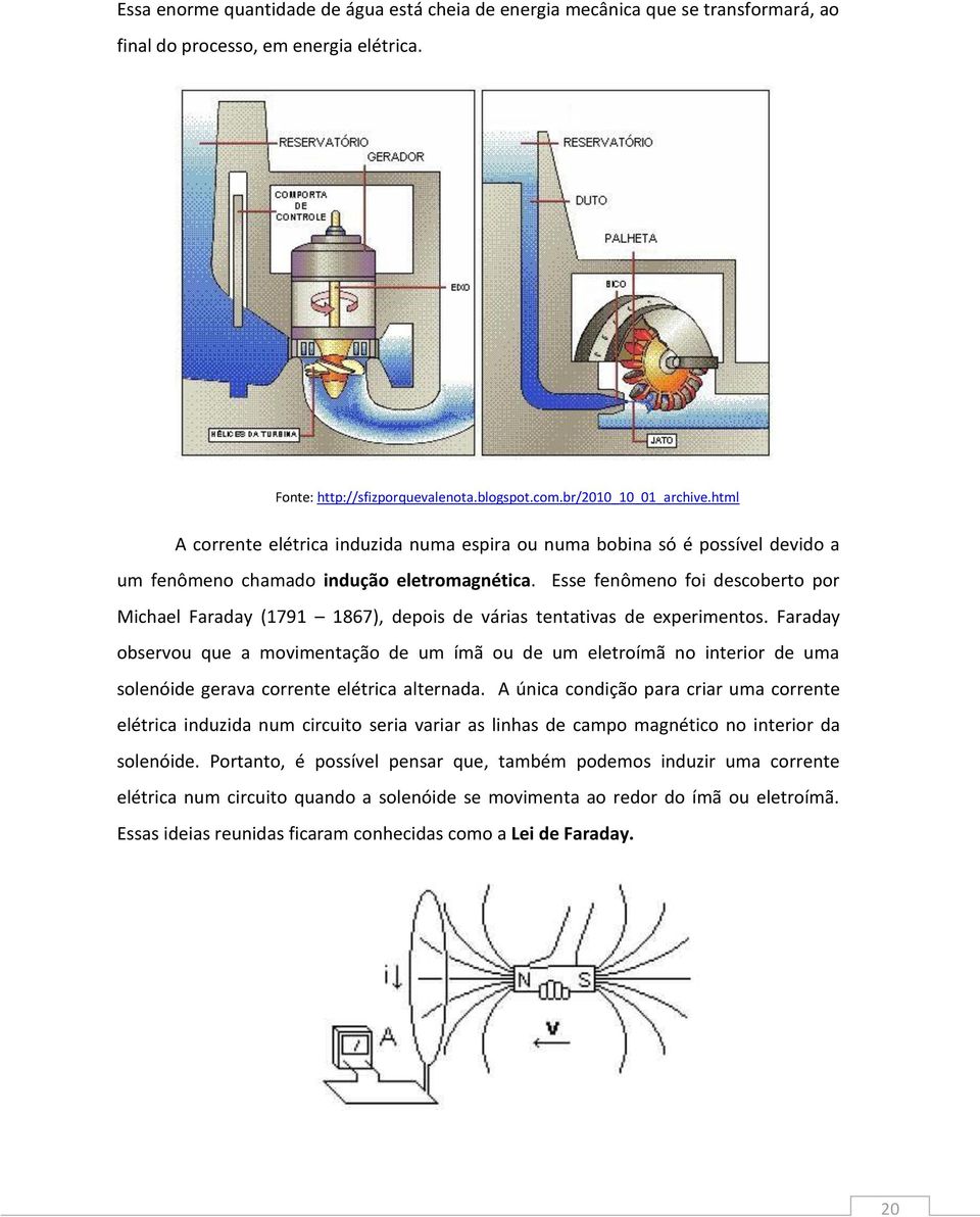 Esse fenômeno foi descoberto por Michael Faraday (1791 1867), depois de várias tentativas de experimentos.